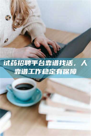 孟津试药招聘平台靠谱找活，人靠谱工作稳定有保障 第1张