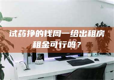孟津试药挣的钱周一给出租房租金可行吗？ 第1张