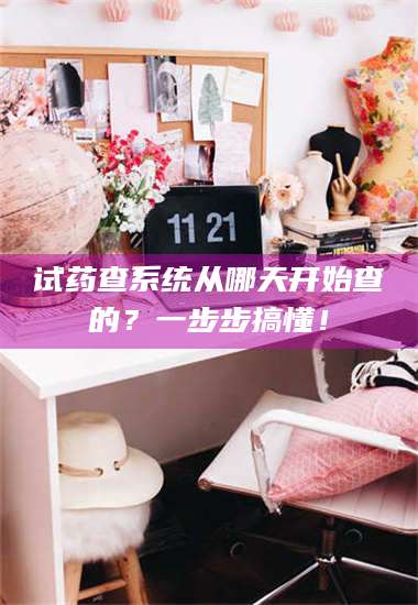 孟津试药查系统从哪天开始查的？一步步搞懂！ 第1张