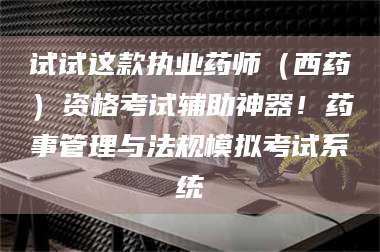 孟津试试这款执业药师（西药）资格考试辅助神器！药事管理与法规模拟考试系统 第1张