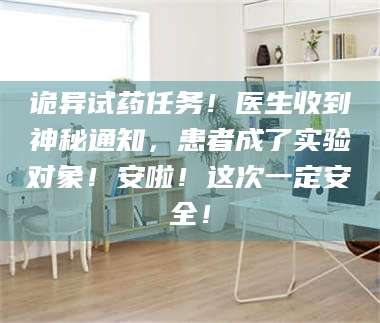 孟津诡异试药任务！医生收到神秘通知，患者成了实验对象！安啦！这次一定安全！ 第1张