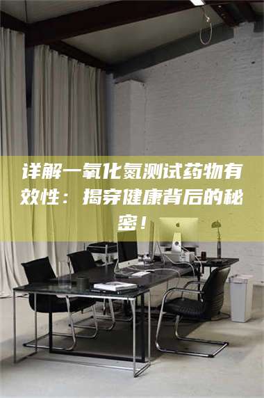 孟津详解一氧化氮测试药物有效性:揭穿健康背后的秘密! 第1张 孟津详解一氧化氮测试药物有效性:揭穿健康背后的秘密! 第1张