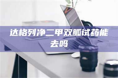 孟津达格列净二甲双胍试药能去吗 第1张