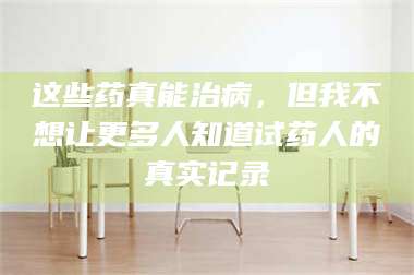 孟津这些药真能治病，但我不想让更多人知道试药人的真实记录 第1张