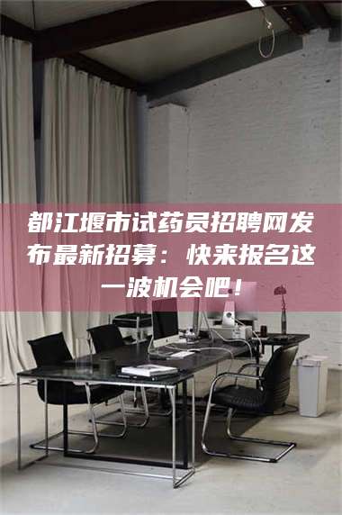 孟津都江堰市试药员招聘网发布最新招募：快来报名这一波机会吧！ 第1张