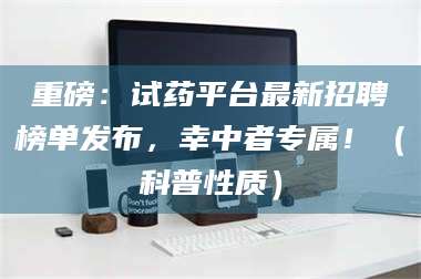 孟津重磅：试药平台最新招聘榜单发布，幸中者专属！（科普性质） 第1张