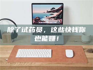 孟津除了试药员，这些快钱你也能赚！