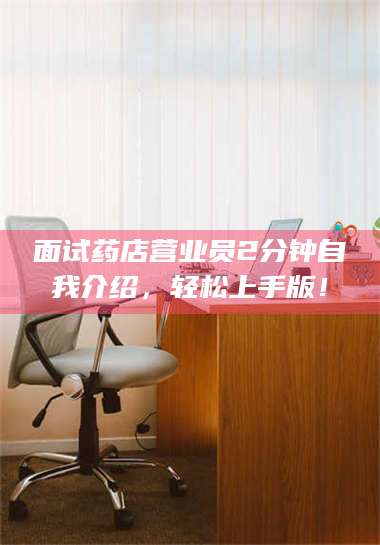 孟津面试药店营业员2分钟自我介绍，轻松上手版！