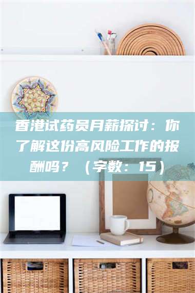 孟津香港试药员月薪探讨：你了解这份高风险工作的报酬吗？（字数：15）