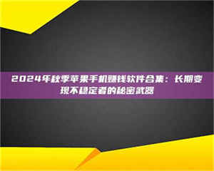 孟津2024年秋季苹果手机赚钱软件合集：长期变现不稳定者的秘密武器 第1张