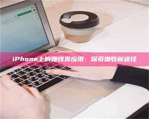 孟津iPhone上的赚钱类应用：探索增收新途径 第1张