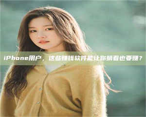 孟津iPhone用户，这些赚钱软件能让你躺着也要赚？ 第1张