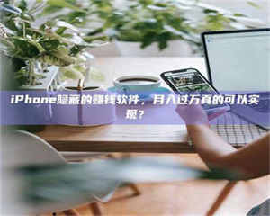 孟津iPhone隐藏的赚钱软件，月入过万真的可以实现？ 第1张