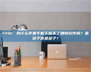 孟津title:为什么苹果手机下载不了赚钱软件吗?是袋子还是金子? 第1张 孟津title:为什么苹果手机下载不了赚钱软件吗?是袋子还是金子? 第1张