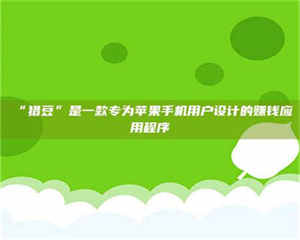 孟津“猎豆”是一款专为苹果手机用户设计的赚钱应用程序 第1张 孟津“猎豆”是一款专为苹果手机用户设计的赚钱应用程序 第1张