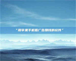 孟津“用苹果手机看广告赚钱的软件” 第1张