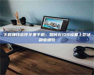 孟津下载赚钱软件苹果手机：如何在iOS设备上尝试副业增收 第1张