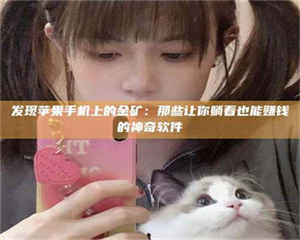 孟津发现苹果手机上的金矿：那些让你躺着也能赚钱的神奇软件 第1张