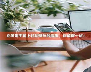 孟津在苹果手机上轻松赚钱的应用，你值得一试！ 第1张