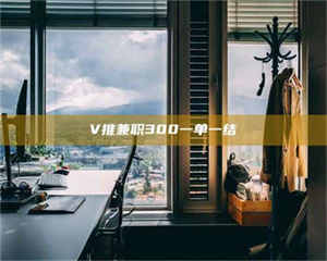 孟津V推兼职300一单一结 第1张