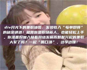 孟津div月光下的兼职地图：发现收入“每单即得”的秘密通道！就算你是职场新人，也能轻松上手。你准备好加入随着网络发展而默默兴起的兼职大军了吗？一起“喝口汤”，边学边赚！ 第1张