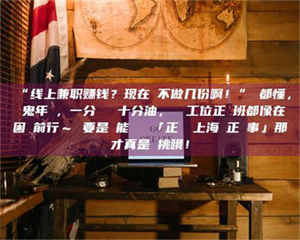 孟津“线上兼职赚钱？现在誰不做几份啊！”誰都懂，這鬼年頭，一分錢難頂十分油，討個工位正經班都像在困難前行～ 要是還能學會點「正經線上海賺正經事」那才真是會挑哦！ 第1张