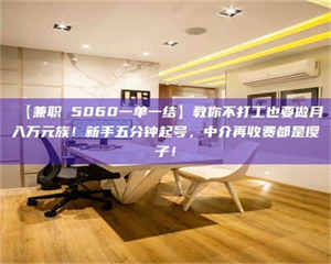 孟津【兼职 5060一单一结】教你不打工也要做月入万元族！新手五分钟起号，中介再收费都是傻子！ 第1张