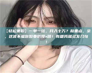 孟津【轻松兼职】一单一结，月入十万？敲重点，亲，这波不骗你但要防傻×哦！有糖我就多发几句！ 第1张