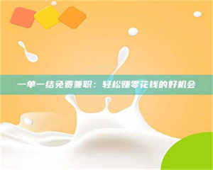 孟津一单一结免费兼职：轻松赚零花钱的好机会 第1张