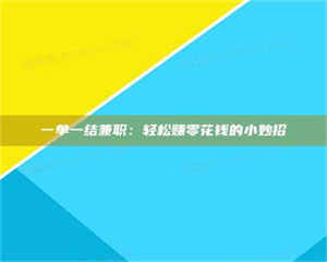 孟津一单一结兼职：轻松赚零花钱的小妙招 第1张