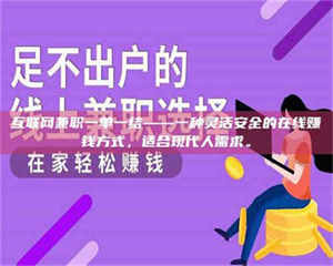 孟津互联网兼职一单一结——一种灵活安全的在线赚钱方式，适合现代人需求。 第1张