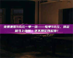 孟津免费兼职50元一单一结——每单50元，搞定就马上结钱，还不用花钱起步！ 第1张