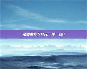 孟津免费兼职50元一单一结！ 第1张