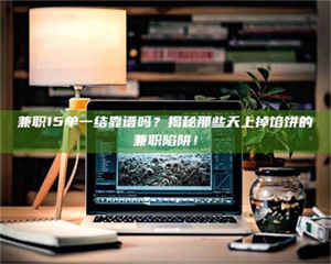 孟津兼职15单一结靠谱吗？揭秘那些天上掉馅饼的兼职陷阱！ 第1张