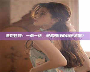 孟津兼职任务：一单一结，轻松赚钱的秘密武器？ 第1张