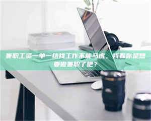 孟津兼职工资一单一结找工作不能马虎，我看你是想要做兼职了吧？ 第1张