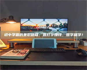 孟津初中学霸的兼职秘籍：靠打字赚钱，想学就学！ 第1张