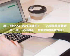 孟津嘿~创业人广告片找谁拍?📢视频剪辑兼职一单一结,全程高配,技能变现精准对接! 第1张 孟津嘿~创业人广告片找谁拍?📢视频剪辑兼职一单一结,全程高配,技能变现精准对接! 第1张