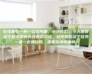 孟津在线兼职一单一结软件嘿,小伙伴们,今天聊聊这个超实用的在线兼职方式,软件帮你多个任务一来一去就结账,不用东奔西跑的。 第1张 孟津在线兼职一单一结软件嘿,小伙伴们,今天聊聊这个超实用的在线兼职方式,软件帮你多个任务一来一去就结账,不用东奔西跑的。 第1张