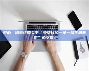 孟津好的，请看这篇关于“免垫付的一单一结手机兼职”的文章： 第1张