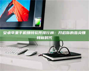 孟津安卓苹果手机赚钱软件排行榜:开启你的指尖赚钱新时代 第1张 孟津安卓苹果手机赚钱软件排行榜:开启你的指尖赚钱新时代 第1张