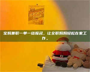 孟津宝妈兼职一单一结报名，让全职妈妈轻松在家工作。 第1张