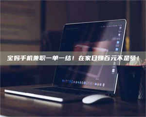 孟津宝妈手机兼职一单一结！在家日赚百元不是梦！ 第1张