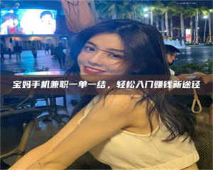 孟津宝妈手机兼职一单一结,轻松入门赚钱新途径 第1张 孟津宝妈手机兼职一单一结,轻松入门赚钱新途径 第1张