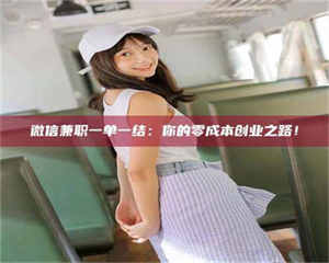 孟津微信兼职一单一结：你的零成本创业之路！ 第1张