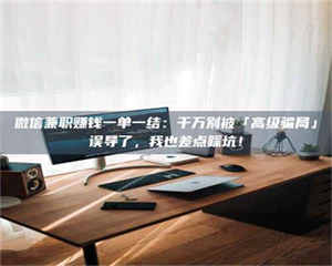 孟津微信兼职赚钱一单一结:千万别被「高级骗局」误导了,我也差点踩坑! 第1张 孟津微信兼职赚钱一单一结:千万别被「高级骗局」误导了,我也差点踩坑! 第1张