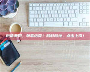 孟津微信兼职，单笔结算！随时随地，点击上岗！ 第1张