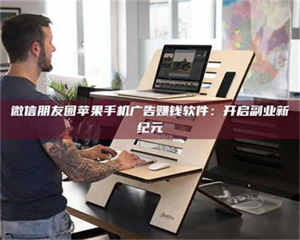 孟津微信朋友圈苹果手机广告赚钱软件：开启副业新纪元 第1张