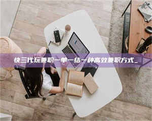 孟津快三代玩兼职一单一结一种高效兼职方式_ 第1张 孟津快三代玩兼职一单一结一种高效兼职方式_ 第1张