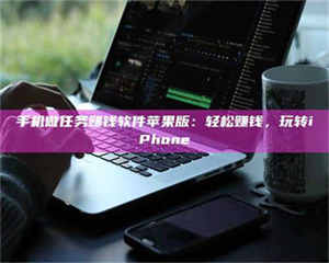 孟津手机做任务赚钱软件苹果版:轻松赚钱,玩转iPhone 第1张 孟津手机做任务赚钱软件苹果版:轻松赚钱,玩转iPhone 第1张